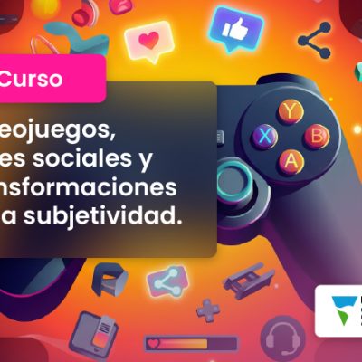 Curso de Capacitación: Videojuegos, redes sociales y transformaciones de la subjetividad